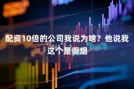 配资10倍的公司我说为啥？他说我这个是假烟