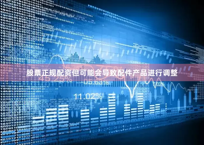 股票正规配资但可能会导致配件产品进行调整