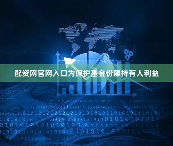 配资网官网入口为保护基金份额持有人利益