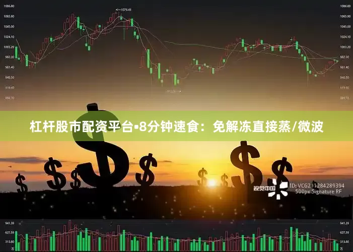 杠杆股市配资平台•8分钟速食：免解冻直接蒸/微波