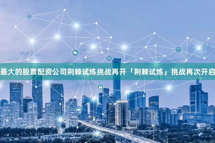 最大的股票配资公司荆棘试炼挑战再开「荆棘试炼」挑战再次开启