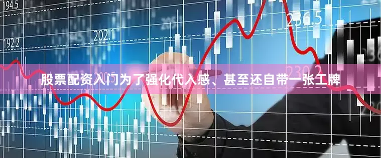 股票配资入门为了强化代入感、甚至还自带一张工牌