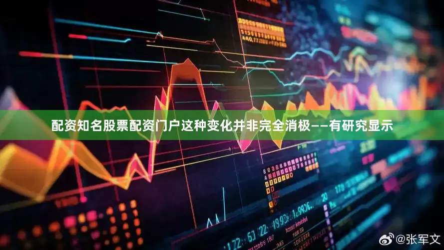 配资知名股票配资门户这种变化并非完全消极——有研究显示
