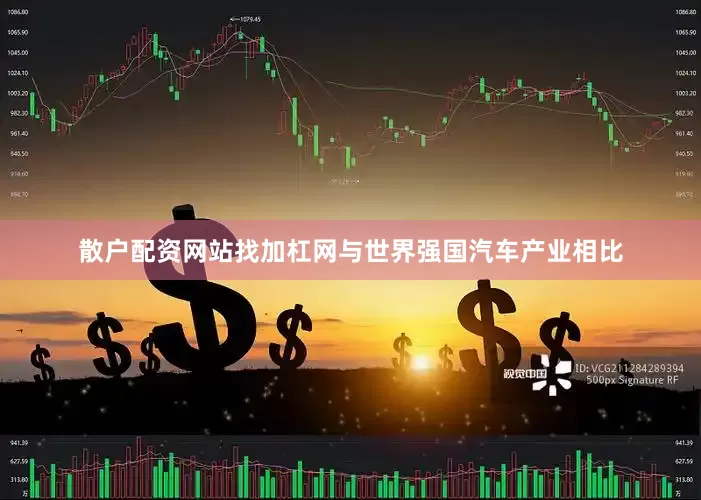 散户配资网站找加杠网与世界强国汽车产业相比