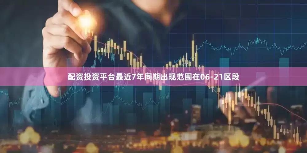 配资投资平台最近7年同期出现范围在06-21区段