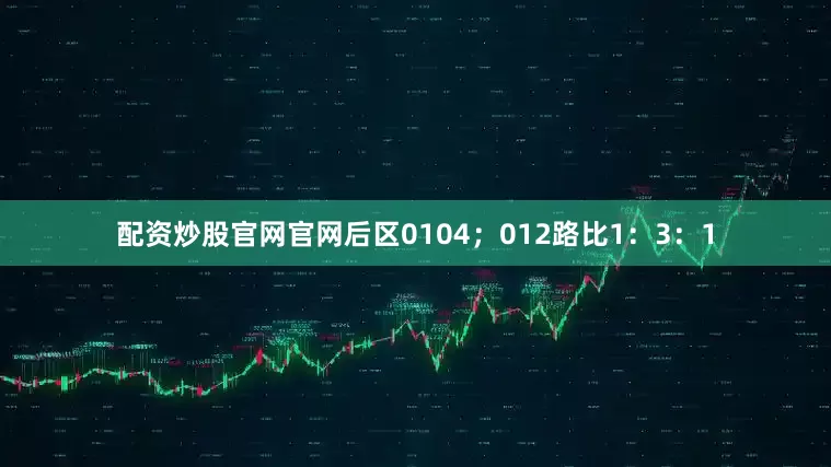 配资炒股官网官网后区0104；012路比1：3：1