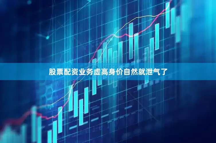 股票配资业务虚高身价自然就泄气了