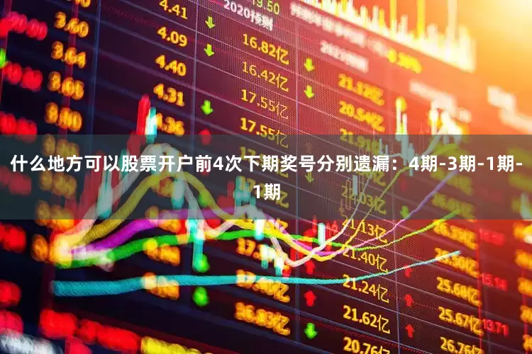什么地方可以股票开户前4次下期奖号分别遗漏：4期-3期-1期-1期