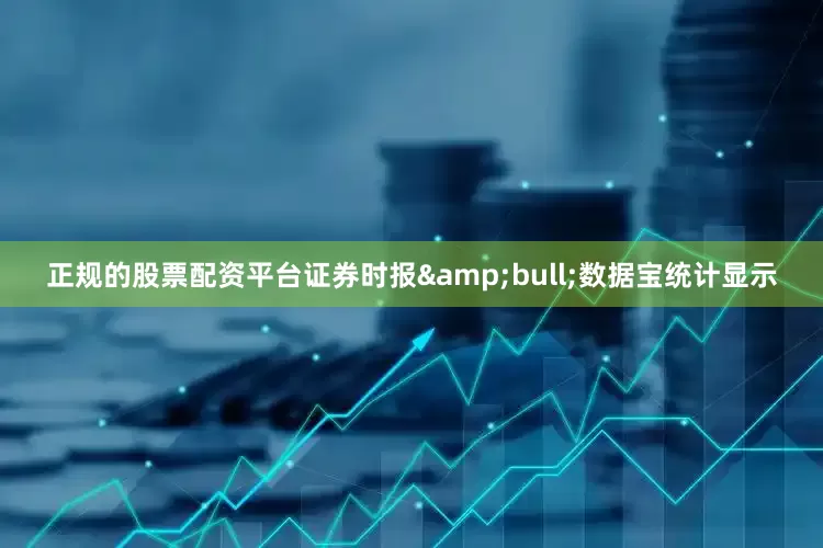 正规的股票配资平台证券时报&bull;数据宝统计显示