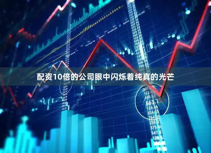 配资10倍的公司眼中闪烁着纯真的光芒