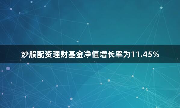 炒股配资理财基金净值增长率为11.45%
