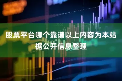 股票平台哪个靠谱以上内容为本站据公开信息整理