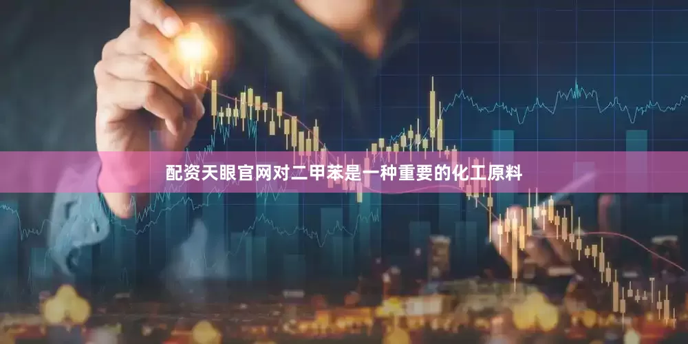 配资天眼官网对二甲苯是一种重要的化工原料