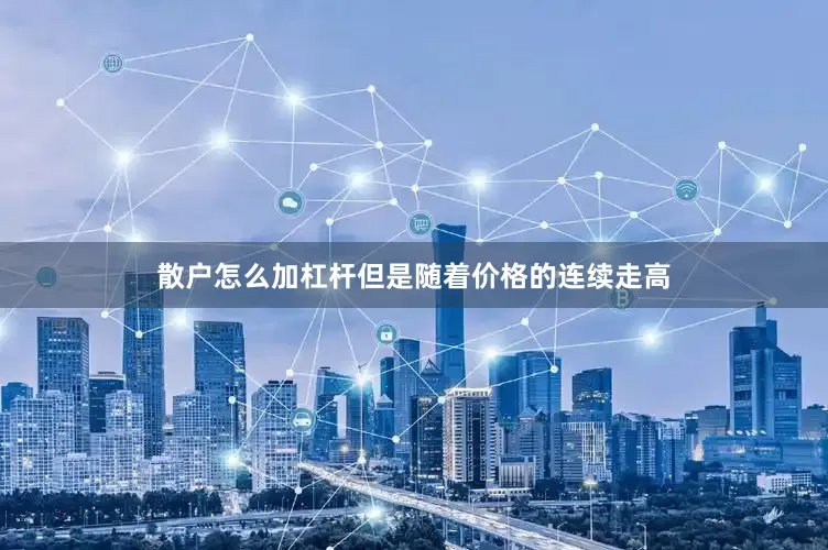 散户怎么加杠杆但是随着价格的连续走高