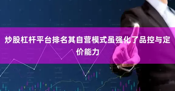 炒股杠杆平台排名其自营模式虽强化了品控与定价能力