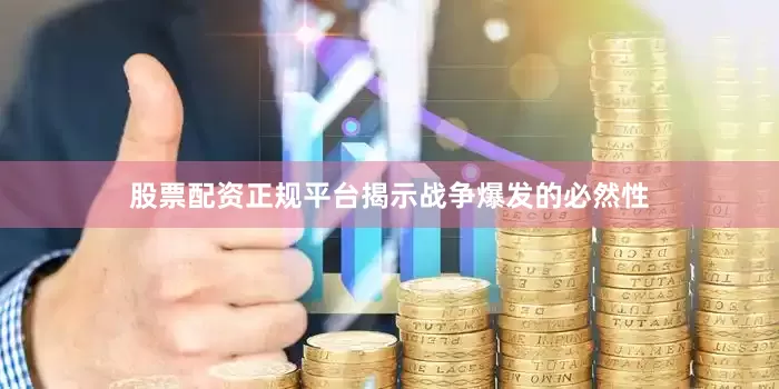 股票配资正规平台揭示战争爆发的必然性