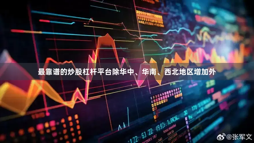 最靠谱的炒股杠杆平台除华中、华南、西北地区增加外
