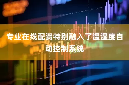专业在线配资特别融入了温湿度自动控制系统