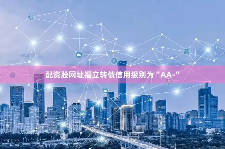 配资股网址福立转债信用级别为“AA-”