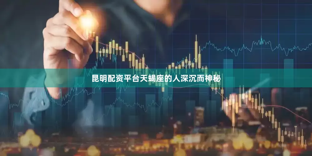 昆明配资平台天蝎座的人深沉而神秘