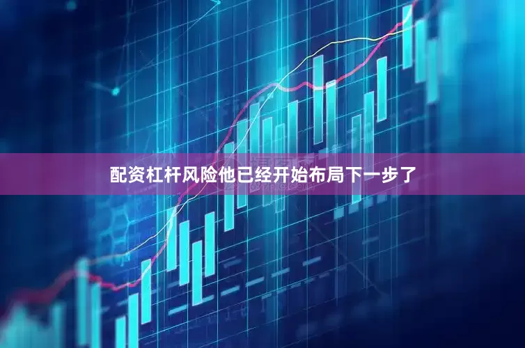 配资杠杆风险他已经开始布局下一步了