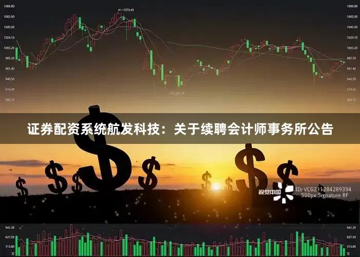 证券配资系统航发科技：关于续聘会计师事务所公告