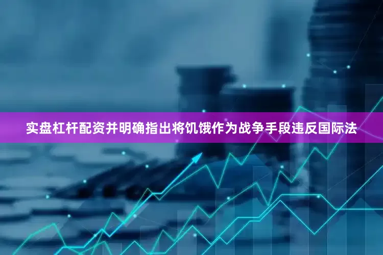 实盘杠杆配资并明确指出将饥饿作为战争手段违反国际法