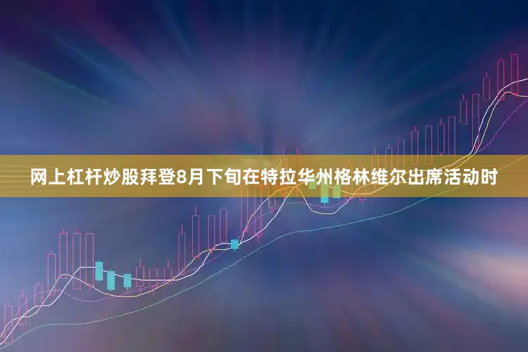 网上杠杆炒股拜登8月下旬在特拉华州格林维尔出席活动时