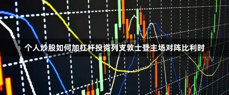 个人炒股如何加杠杆投资列支敦士登主场对阵比利时