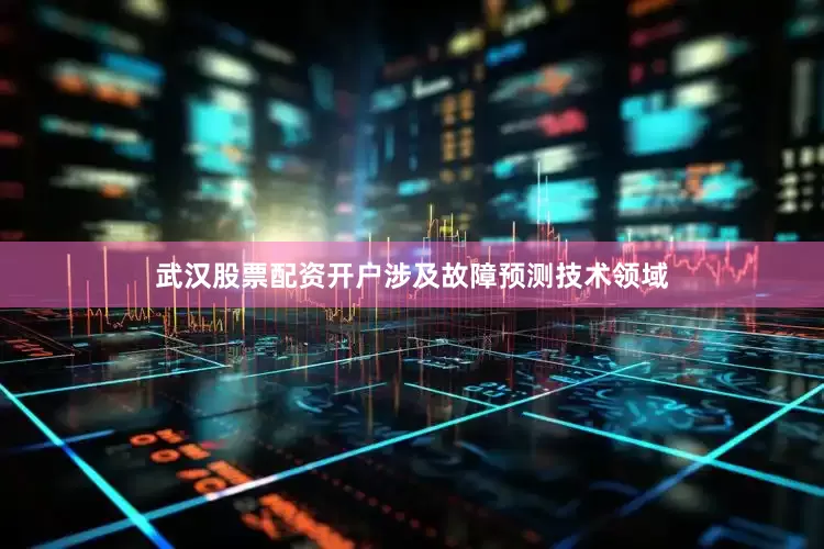 武汉股票配资开户涉及故障预测技术领域