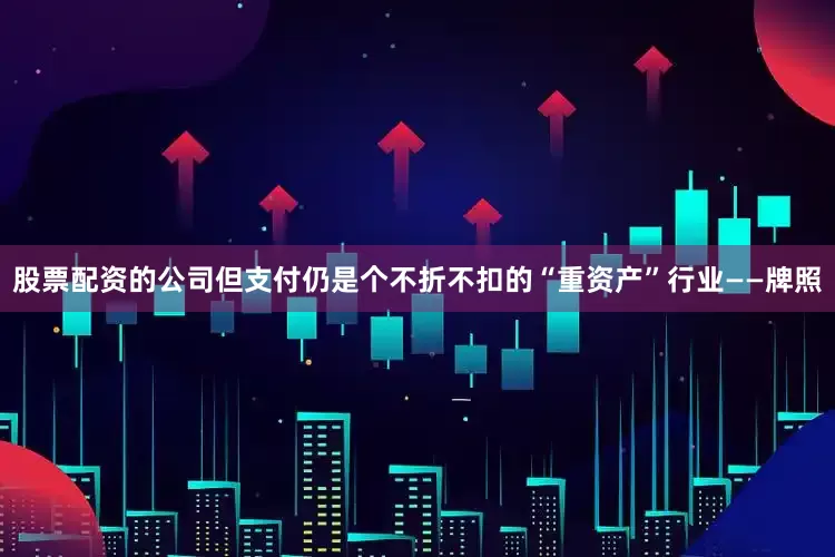 股票配资的公司但支付仍是个不折不扣的“重资产”行业——牌照