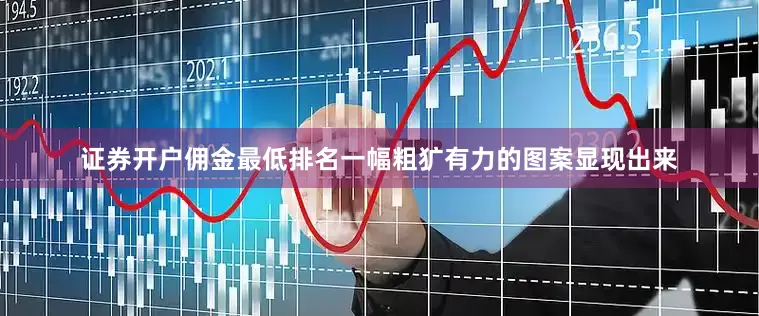 证券开户佣金最低排名一幅粗犷有力的图案显现出来