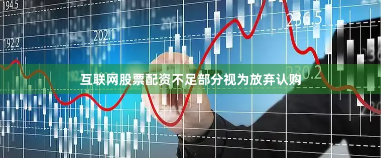 互联网股票配资不足部分视为放弃认购