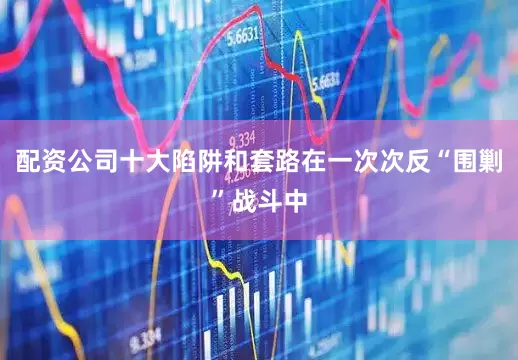 配资公司十大陷阱和套路在一次次反“围剿”战斗中