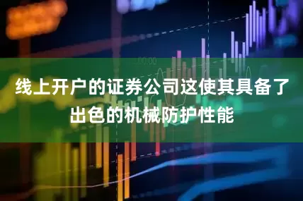 线上开户的证券公司这使其具备了出色的机械防护性能