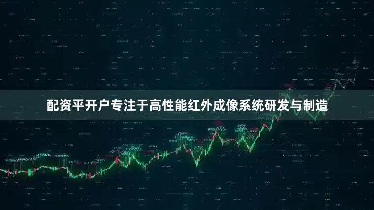 配资平开户专注于高性能红外成像系统研发与制造