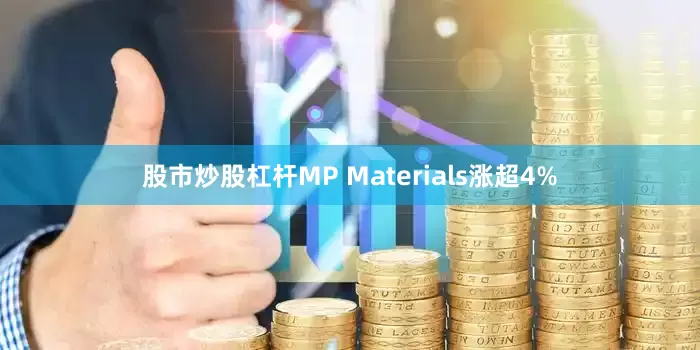 股市炒股杠杆MP Materials涨超4%