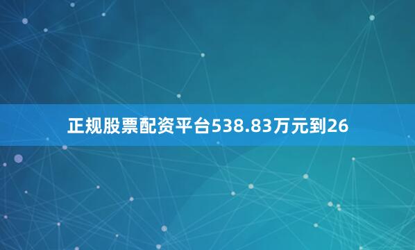 正规股票配资平台538.83万元到26