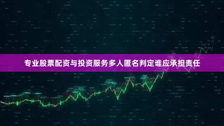 专业股票配资与投资服务多人匿名判定谁应承担责任