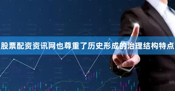 股票配资资讯网也尊重了历史形成的治理结构特点