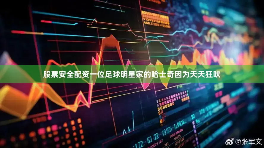 股票安全配资一位足球明星家的哈士奇因为天天狂吠
