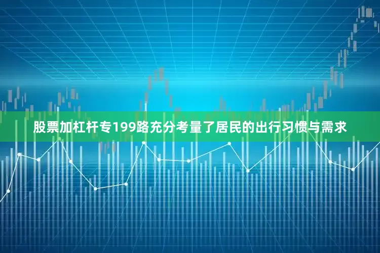 股票加杠杆专199路充分考量了居民的出行习惯与需求