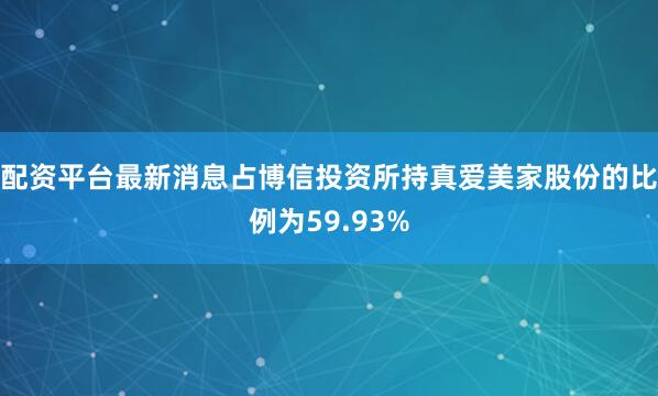 配资平台最新消息占博信投资所持真爱美家股份的比例为59.93%