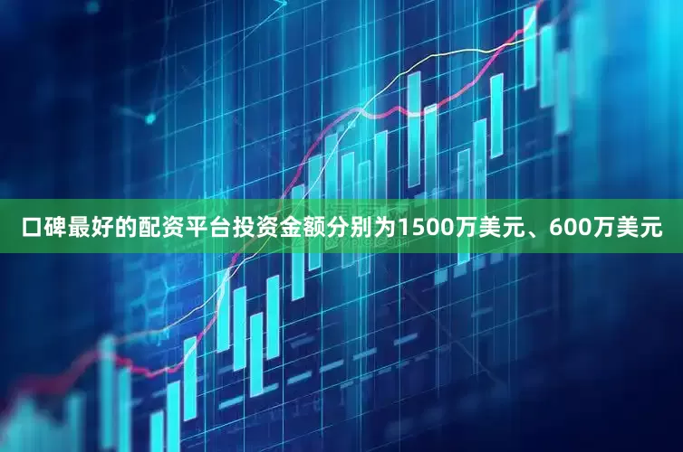口碑最好的配资平台投资金额分别为1500万美元、600万美元